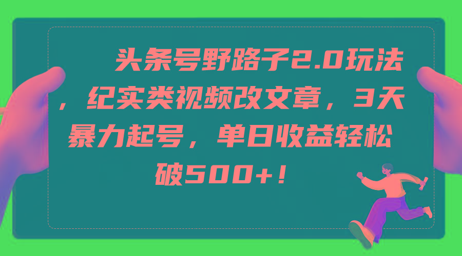 (9488期)头条号野路子2.0玩法，纪实类视频改文章，3天暴力起号，单日收益轻松破500+-氚客吧