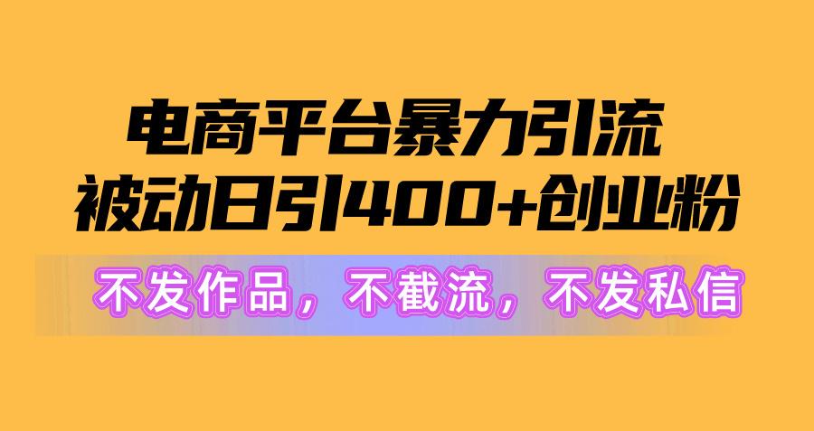 电商平台暴力引流,被动日引400+创业粉不发作品，不截流，不发私信-氚客吧