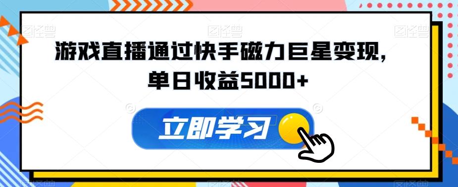 游戏直播通过快手磁力巨星变现，单日收益5000+-氚客吧