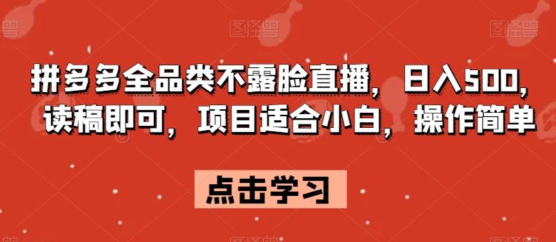 拼多多全品类不露脸直播，日入500，读稿即可，项目适合小白，操作简单【揭秘】-氚客吧