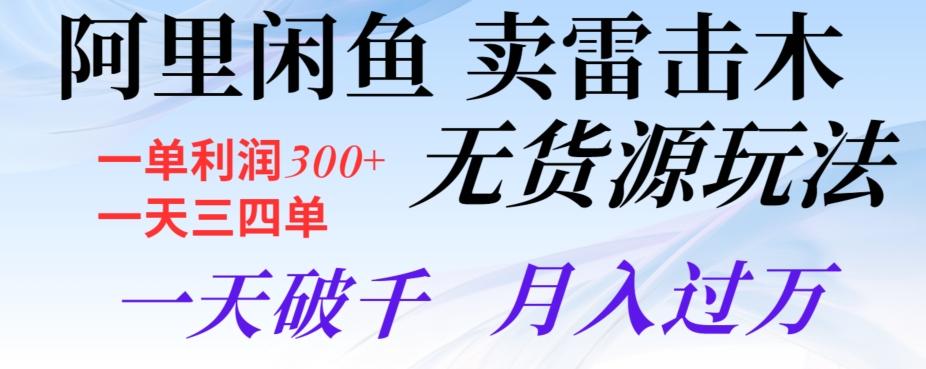 阿里闲鱼卖雷击木无货源玩法，一单利润300+，一天三四单，一天破千，月入过万-氚客吧