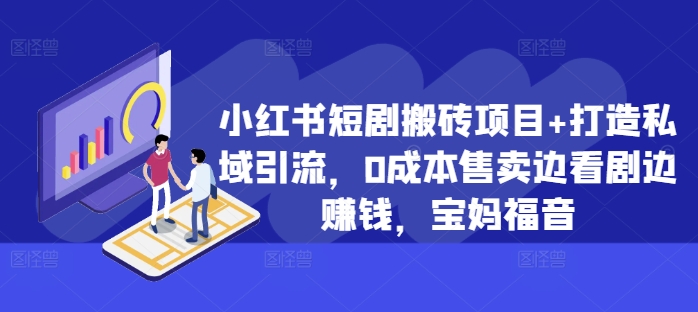 小红书短剧搬砖项目+打造私域引流，0成本售卖边看剧边赚钱，宝妈福音【揭秘】-氚客吧
