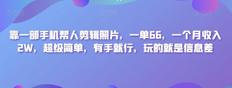 靠一部手机帮人剪辑照片，一单66，一个月收入2W，超级简单，有手就行，玩的就是信息差-氚客吧