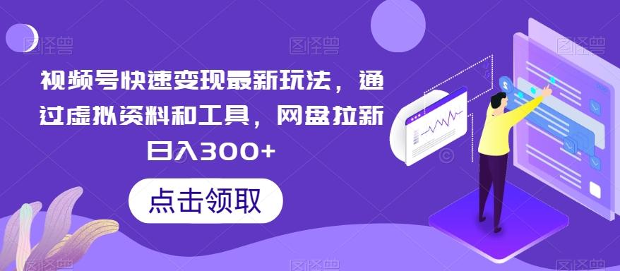 视频号快速变现最新玩法，通过虚拟资料和工具，网盘拉新日入300+【揭秘】-氚客吧