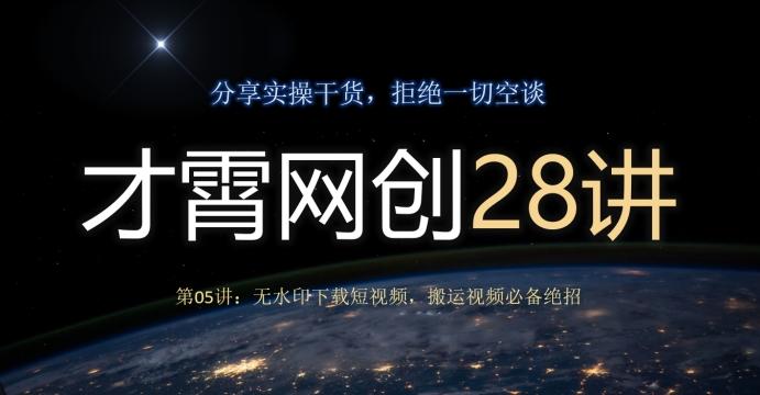 才霄网创28讲第05讲：无水印下载短视频，搬运视频必备绝招-氚客吧