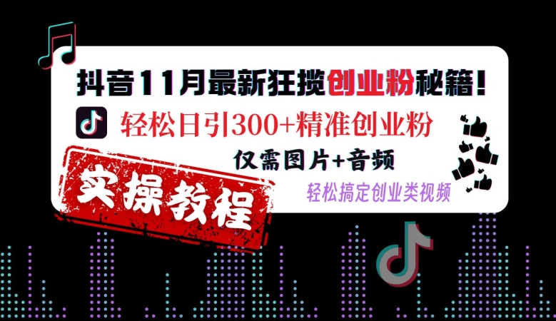 抖音11月最新狂揽创业粉秘籍，轻松日引300+精准创业粉，仅需图片+音频，轻松搞定创业类视频-氚客吧
