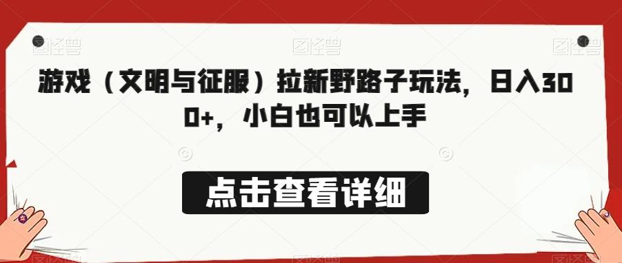 游戏（文明与征服）拉新野路子玩法，日入300+，小白也可以上手-氚客吧