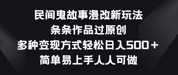 民间鬼故事漫改新玩法，条条作品过原创，多种变现方式，简单易上手人人可做【揭秘】-氚客吧