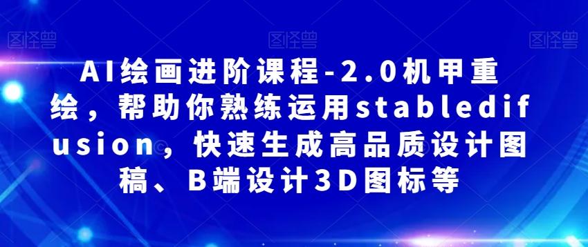 AI绘画进阶课程-2.0机甲重绘，帮助你熟练运用stabledifusion，快速生成高品质设计图稿、B端设计3D图标等-氚客吧