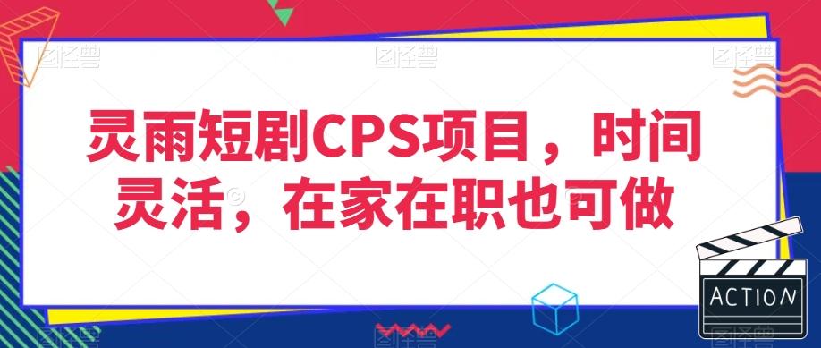 灵雨短剧CPS项目，时间灵活，在家在职也可做-氚客吧