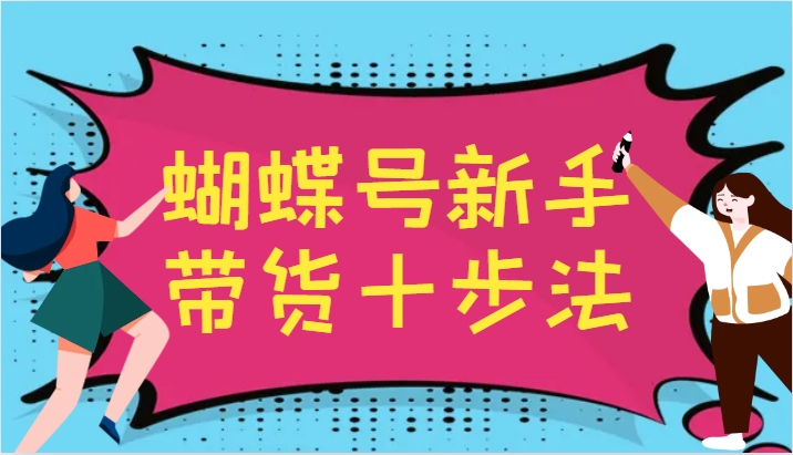 蝴蝶号新手带货十步法，建立自己的玩法体系，跟随平台变化不断更迭-氚客吧