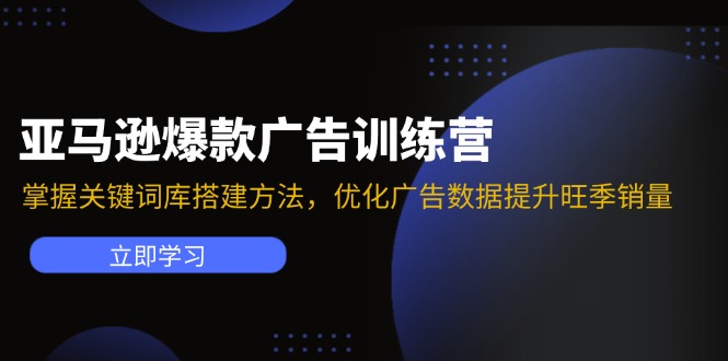亚马逊爆款广告训练营：掌握关键词库搭建方法，优化广告数据提升旺季销量-氚客吧