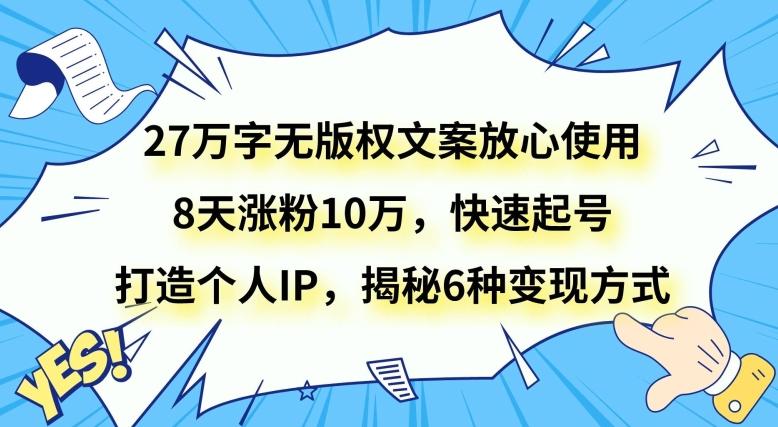 27万字无版权文案放心使用，8天涨粉10万，快速起号，打造个人IP，揭秘6种变现方式-氚客吧