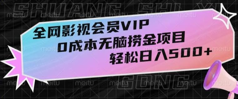 全网影视会员VIP，很老却常青的0成本无脑捞金项目，轻松日入500+【揭秘】-氚客吧