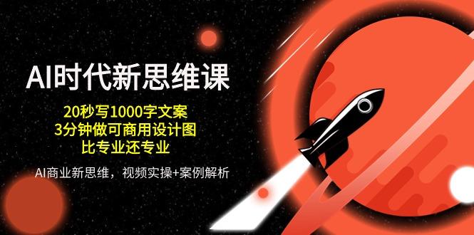 AI 时代新思维课，20秒写1000字文案/3分钟做可商用设计图/比专业还专业-氚客吧