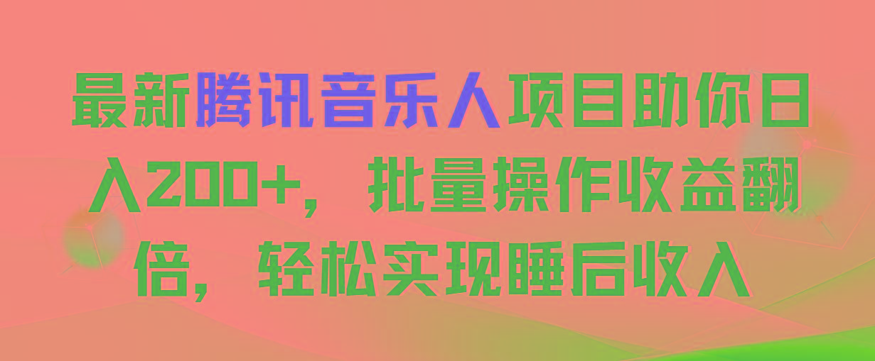最新腾讯音乐人项目助你日入200+，批量操作收益翻倍，轻松实现睡后收入-氚客吧
