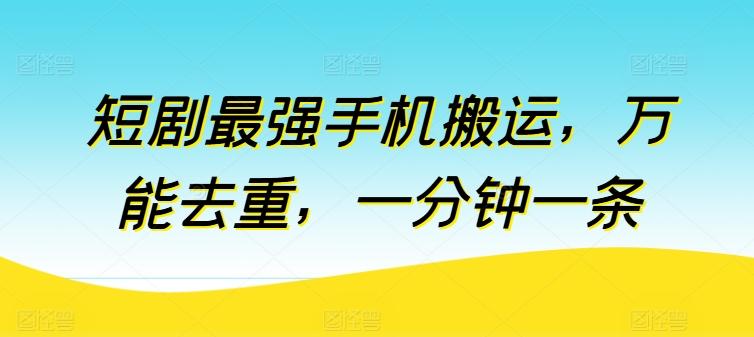 短剧最强手机搬运，万能去重，一分钟一条-氚客吧