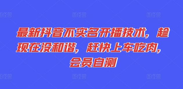 最新抖音不实名开播技术，趁现在没和谐，赶快上车吃肉，会员自测-氚客吧