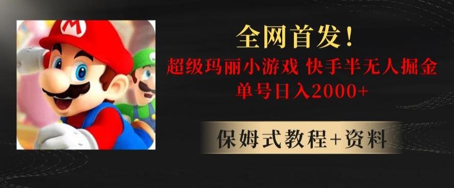 全网首发！快手半无人掘金，超级玛丽怀旧小游戏.单号轻松日入2000+【揭秘】-氚客吧