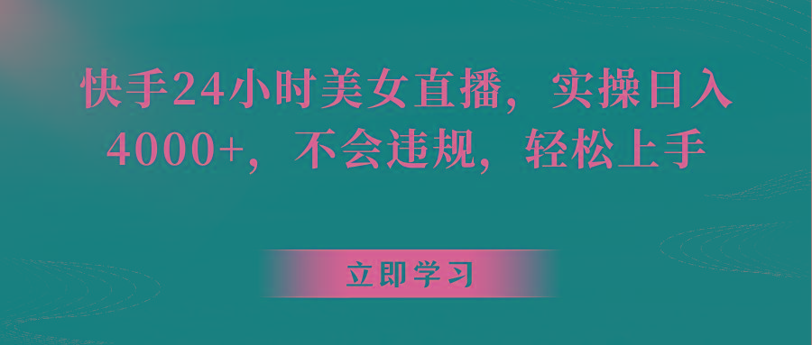 快手24小时美女直播，实操日入4000+，不会违规，轻松上手-氚客吧