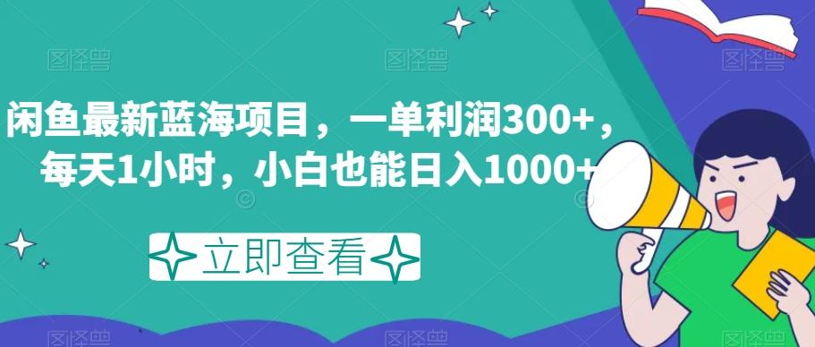 闲鱼最新蓝海项目，一单利润300+，每天1小时，小白也能日入1000+【揭秘】-氚客吧