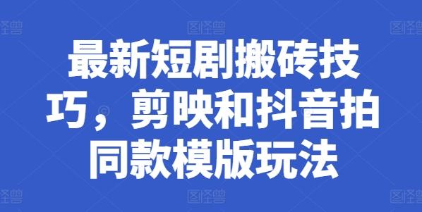 最新短剧搬砖技巧，剪映和抖音拍同款模版玩法-氚客吧