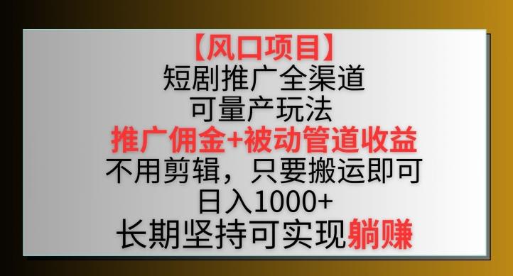 【风口项目】短剧推广全渠道最新双重收益玩法，推广佣金管道收益，不用剪辑，只要搬运即可【揭秘】-氚客吧