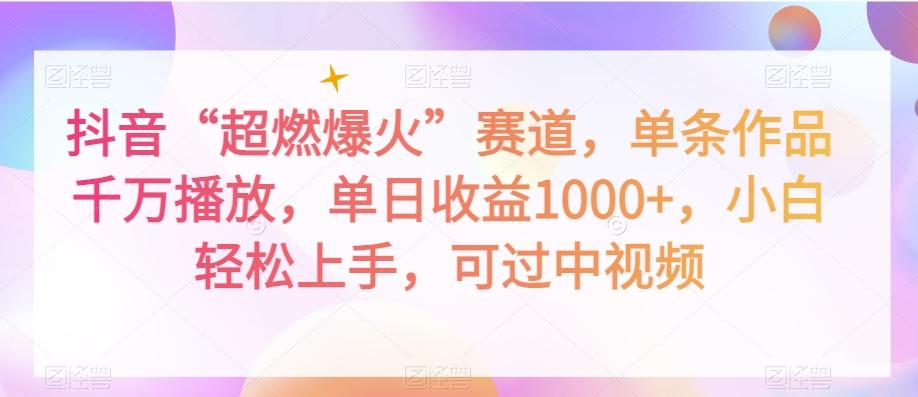 抖音“超燃爆火”赛道，单条作品千万播放，单日收益1000+，小白轻松上手，可过中视频【揭秘】-氚客吧