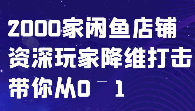 闲鱼已经饱和？纯扯淡！2000家闲鱼店铺资深玩家降维打击带你从0–1-氚客吧