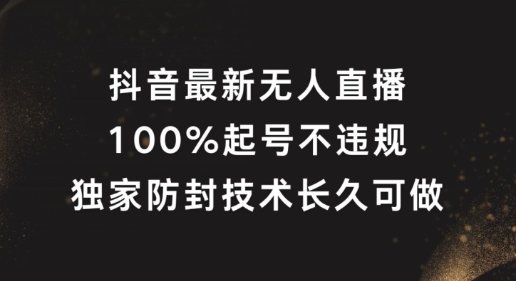 抖音最新无人直播，100%起号，独家防封技术长久可做【揭秘】-氚客吧