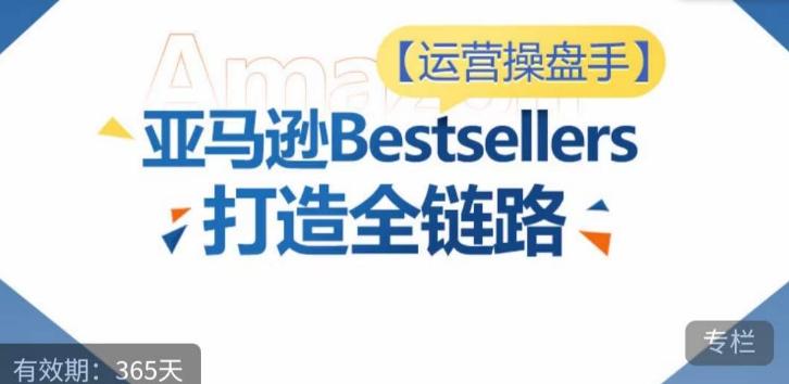 运营操盘手！亚马逊Bestsellers打造全链路，选品、Listing、广告投放全链路进阶优化-氚客吧