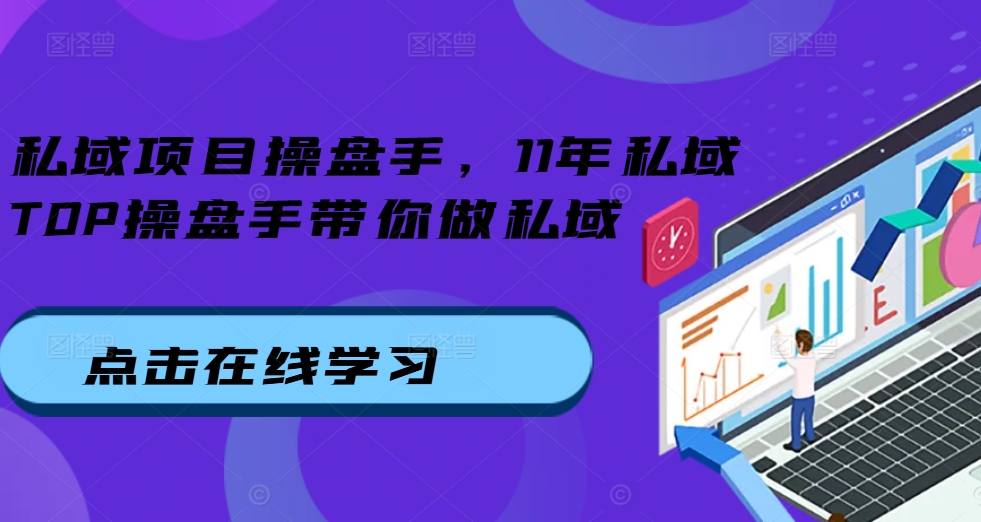 私域项目操盘手，11年私域TOP操盘手带你做私域-氚客吧