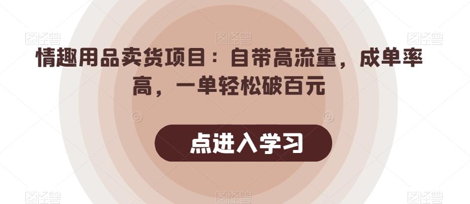 情趣用品卖货项目：自带高流量，成单率高，一单轻松破百元-氚客吧