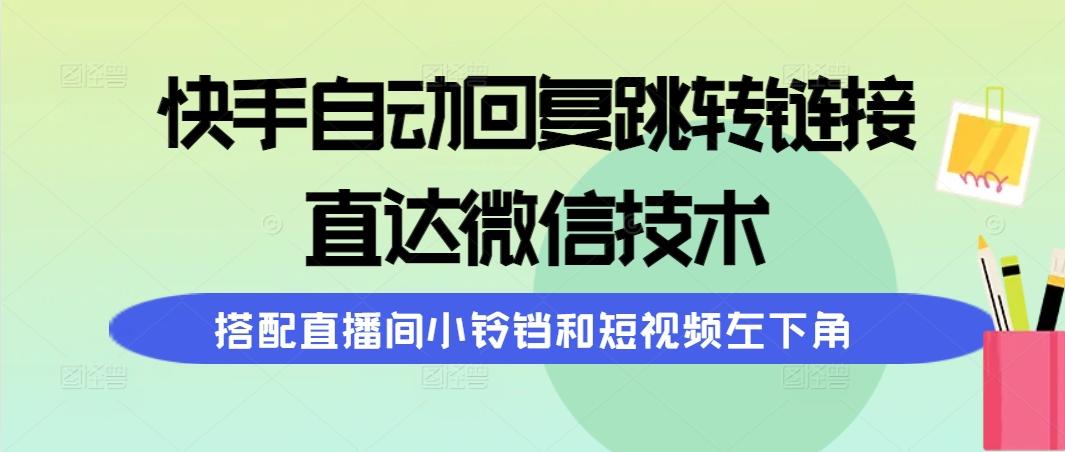 (9808期)快手自动回复跳转链接，直达微信技术，搭配直播间小铃铛和短视频左下角-氚客吧