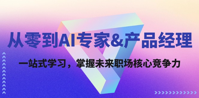 从零到AI专家&产品经理：一站式学习，掌握未来职场核心竞争力-氚客吧