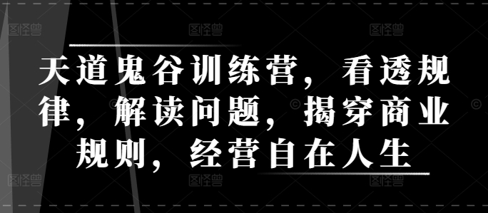 天道鬼谷训练营，看透规律，解读问题，揭穿商业规则，经营自在人生-氚客吧