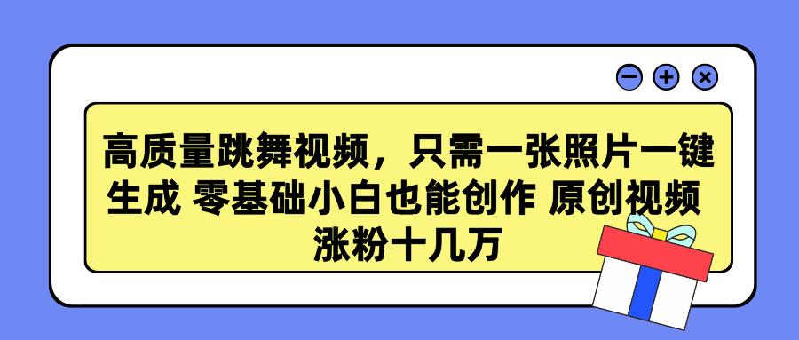 高质量跳舞视频，只需一张照片一键生成 零基础小白也能创作 原创视频 涨…-氚客吧