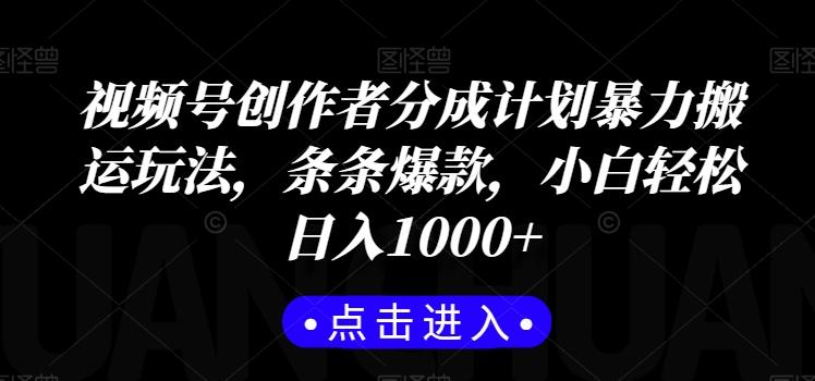 视频号创作者分成计划暴力搬运玩法，条条爆款，小白轻松日入1000+-氚客吧