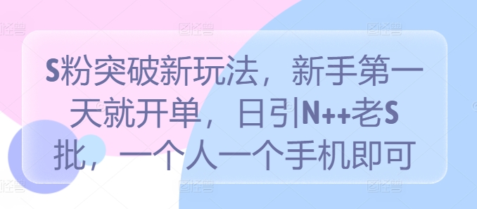 S粉突破新玩法，新手第一天就开单，日引N++老S批，一个人一个手机即可【揭秘】-氚客吧