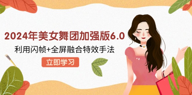 2024年美女舞团加强版6.0，利用闪帧+全屏融合特效手法，教程+素材+软件-氚客吧