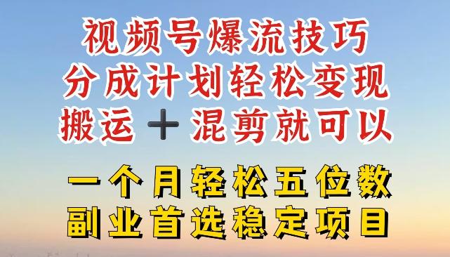视频号爆流技巧，分成计划轻松变现，搬运 +混剪就可以，一个月轻松五位数稳定项目【揭秘】-氚客吧