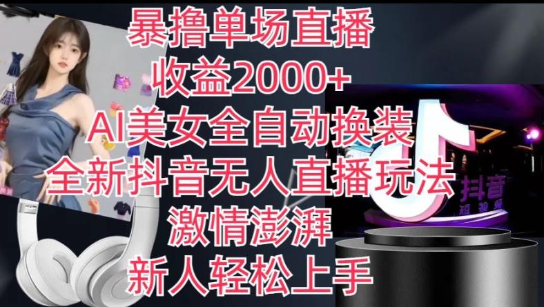 全新抖音无人直播玩法，AI美女全自动换装，激情澎湃，新人轻松上手，暴撸单场直播2k+【揭秘】-氚客吧