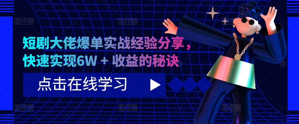 短剧大佬爆单实战经验分享，快速实现6W + 收益的秘诀-氚客吧