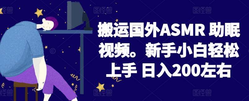 2024搬运国外ASMR 助眠视频，新手小白轻松上手 日入200左右【揭秘】-氚客吧