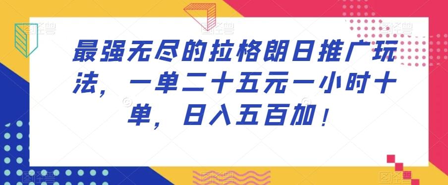 最强无尽的拉格朗日推广玩法，一单二十五元一小时十单，日入五百加！-氚客吧