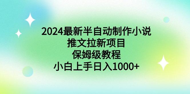 2024最新半自动制作小说推文拉新项目，保姆级教程，小白上手日入1000+-氚客吧