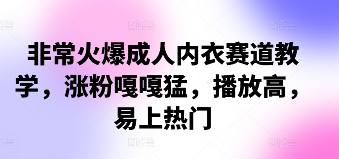 非常火爆成人内衣赛道教学，​涨粉嘎嘎猛，播放高，易上热门-氚客吧
