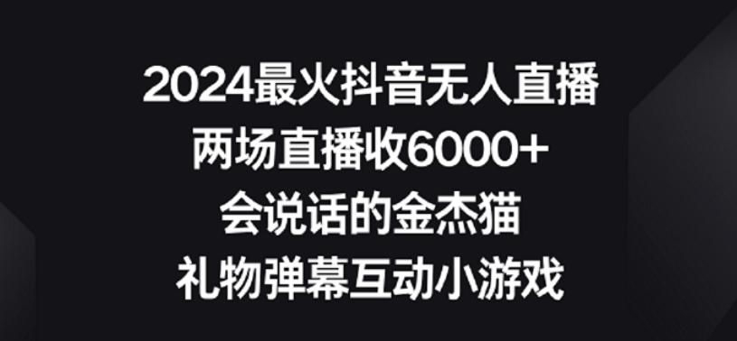 2024最火抖音无人直播，两场直播收6000+，礼物弹幕互动小游戏【揭秘】-氚客吧