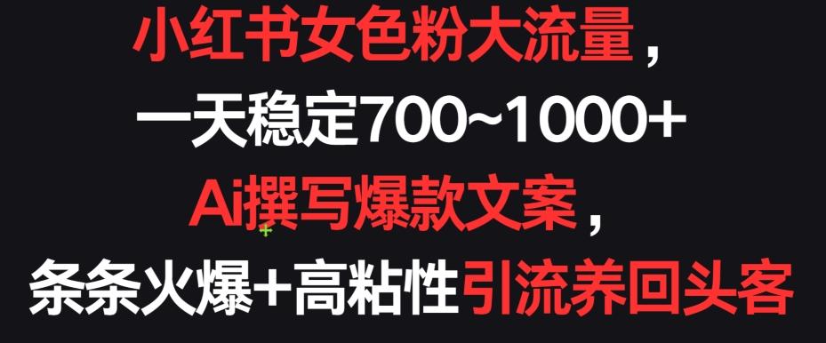 小红书女色粉大流量，一天稳定700~1000+  Ai撰写爆款文案，条条火爆+高粘性引流养回头客【揭秘】-氚客吧