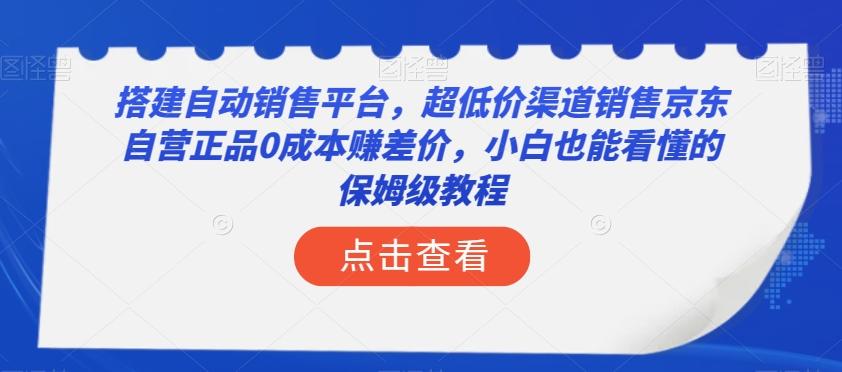 搭建自动销售平台，超低价渠道销售京东自营正品0成本赚差价，小白也能看懂的保姆级教程【揭秘】-氚客吧